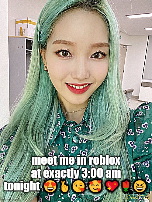 meet me in roblox at exactly 3:00 am tonight 😍🤞😘🥰💖🌹😆 | image tagged in loona | made w/ Imgflip meme maker