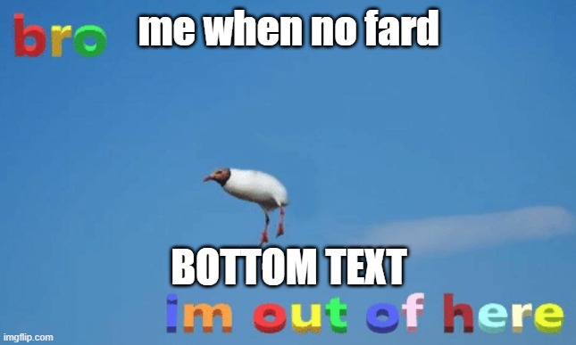 Fard>Fart | me when no fard; BOTTOM TEXT | image tagged in bro im out of here | made w/ Imgflip meme maker