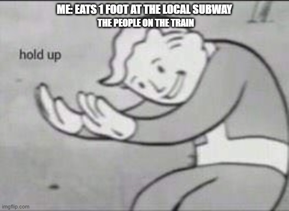 yummy | ME: EATS 1 FOOT AT THE LOCAL SUBWAY; THE PEOPLE ON THE TRAIN | image tagged in fallout hold up | made w/ Imgflip meme maker