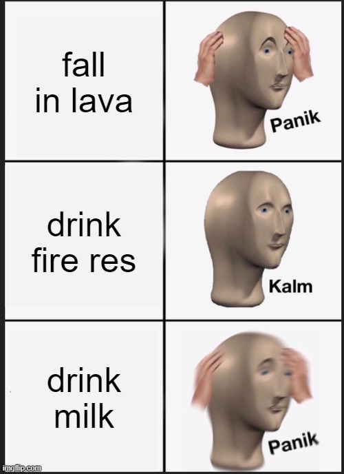 Panik Kalm Panik Meme | fall in lava; drink fire res; drink milk | image tagged in memes,panik kalm panik | made w/ Imgflip meme maker