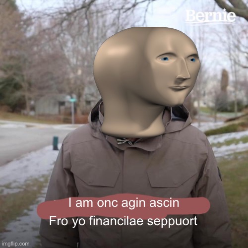 Repost but more accurate | I am onc agin ascin; Fro yo financilae seppuort | image tagged in memes,bernie i am once again asking for your support,meme man,stonks,maybe a repost but i dont care | made w/ Imgflip meme maker