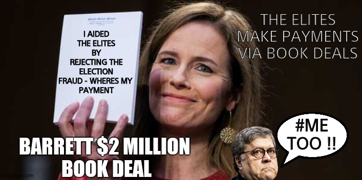 Oh those book deals.. | THE ELITES MAKE PAYMENTS VIA BOOK DEALS; I AIDED THE ELITES BY REJECTING THE ELECTION FRAUD - WHERES MY 
PAYMENT; #ME TOO !! BARRETT $2 MILLION 
BOOK DEAL | image tagged in memes,government corruption,deep state,election fraud,real life,political meme | made w/ Imgflip meme maker