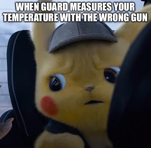 Uh oh---------- | WHEN GUARD MEASURES YOUR TEMPERATURE WITH THE WRONG GUN | image tagged in unsettled detective pikachu | made w/ Imgflip meme maker