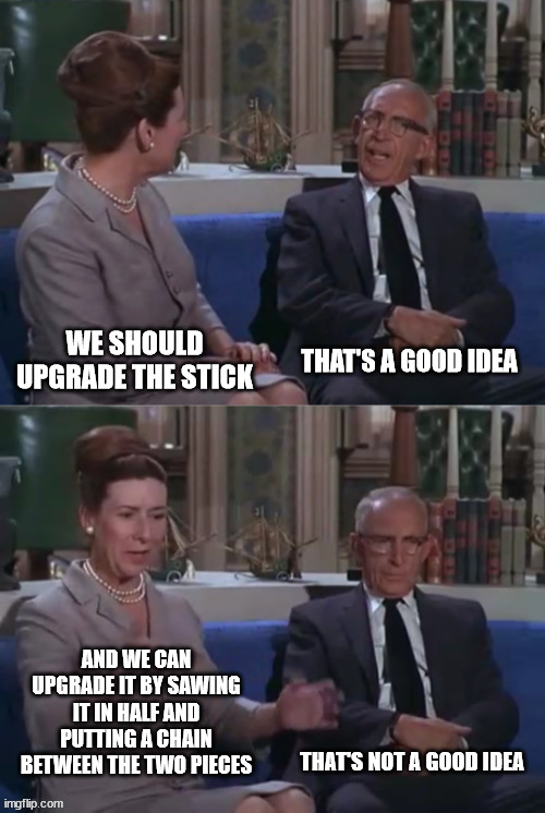 That's not a good idea. | WE SHOULD UPGRADE THE STICK; THAT'S A GOOD IDEA; AND WE CAN UPGRADE IT BY SAWING IT IN HALF AND PUTTING A CHAIN BETWEEN THE TWO PIECES; THAT'S NOT A GOOD IDEA | image tagged in that's not a bad idea - that's not a good idea | made w/ Imgflip meme maker