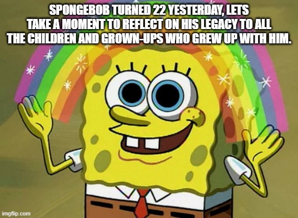 22 years, feels like its been 22 days. | SPONGEBOB TURNED 22 YESTERDAY, LETS TAKE A MOMENT TO REFLECT ON HIS LEGACY TO ALL THE CHILDREN AND GROWN-UPS WHO GREW UP WITH HIM. | image tagged in spongebob,help wanted,22 years,spongebob squarepants | made w/ Imgflip meme maker