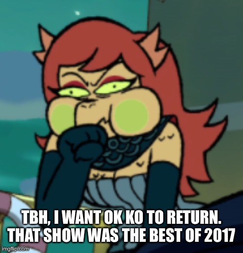 Cosma about to puke | TBH, I WANT OK KO TO RETURN. THAT SHOW WAS THE BEST OF 2017 | image tagged in cosma about to puke | made w/ Imgflip meme maker