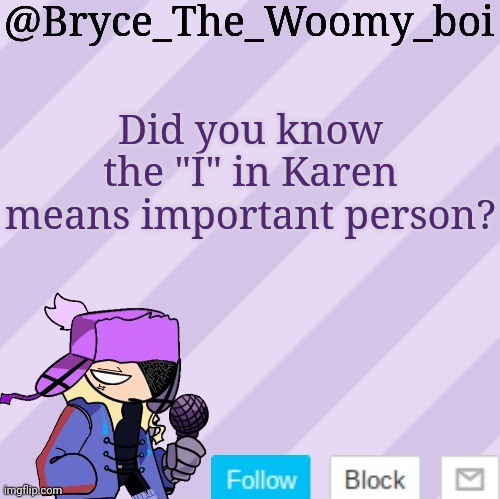 Bryce_The_Woomy_boi | Did you know the "I" in Karen means important person? | image tagged in bryce_the_woomy_boi | made w/ Imgflip meme maker