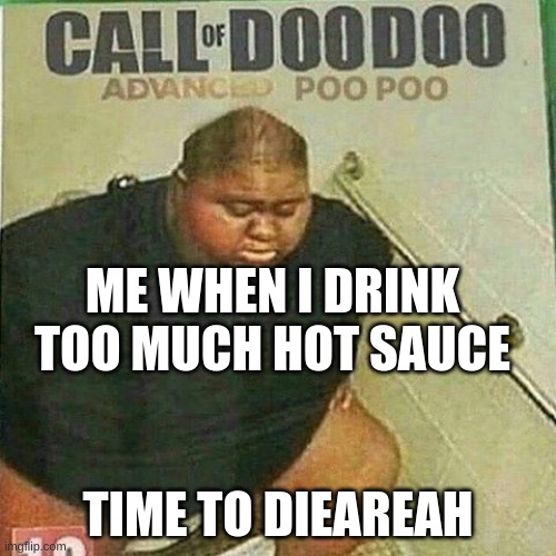CALL OF DOODOO | ME WHEN I DRINK TOO MUCH HOT SAUCE; TIME TO DIEAREAH | image tagged in call of doodoo,advanced poopoo | made w/ Imgflip meme maker
