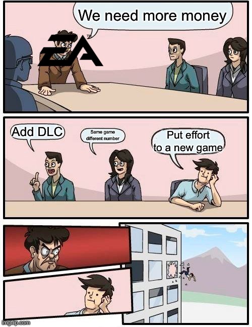 Boardroom Meeting Suggestion | We need more money; Add DLC; Same game different number; Put effort to a new game | image tagged in memes,boardroom meeting suggestion | made w/ Imgflip meme maker