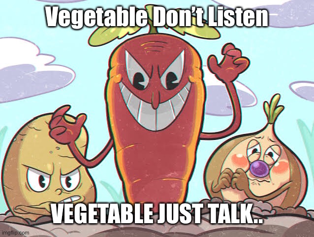 Vegetable Don’t Listen; VEGETABLE JUST TALK.. | made w/ Imgflip meme maker