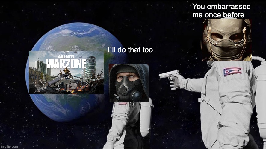 You have everything but you leave that WARZONE meme | You embarrassed me once before; I´ll do that too | image tagged in memes,always has been | made w/ Imgflip meme maker