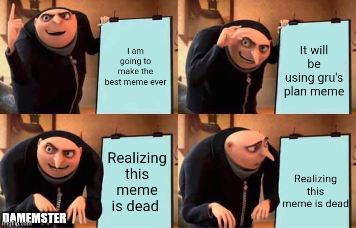Gru's plan is dead | I am going to make the best meme ever; It will be using gru's plan meme; Realizing this meme is dead; Realizing this meme is dead; DAMEMSTER | image tagged in memes,gru's plan | made w/ Imgflip meme maker