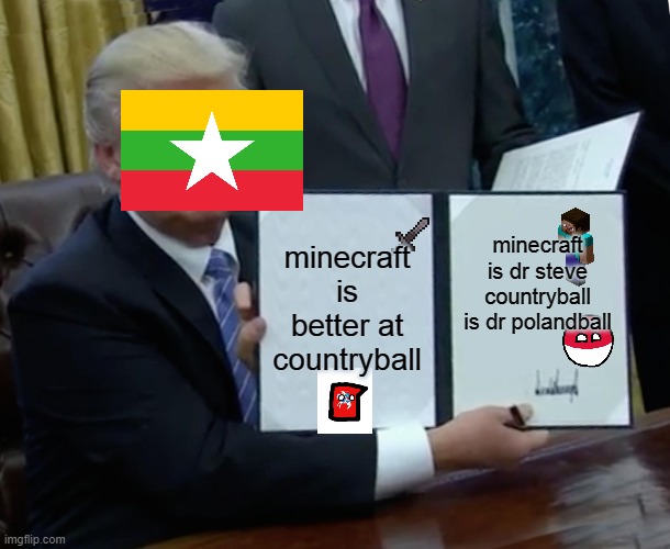 myamar see minecraft better of country | minecraft is better at countryball; minecraft is dr steve
countryball is dr polandball | image tagged in memes,trump bill signing | made w/ Imgflip meme maker
