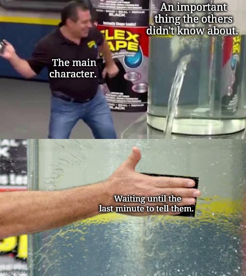 Flex Tape | An important thing the others didn't know about. The main character. Waiting until the last minute to tell them. | image tagged in flex tape | made w/ Imgflip meme maker