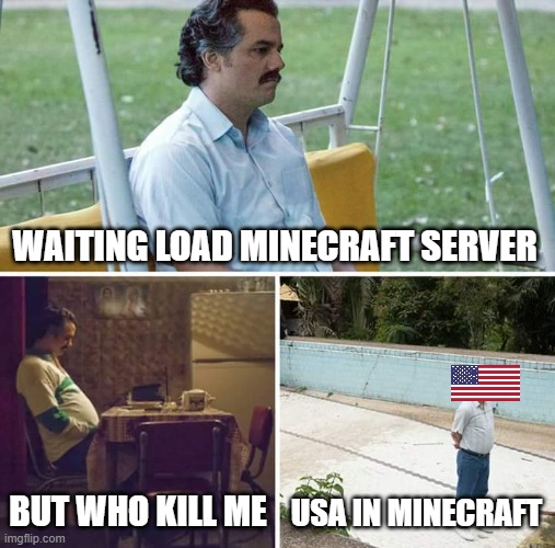 usa in minecraft | WAITING LOAD MINECRAFT SERVER; BUT WHO KILL ME; USA IN MINECRAFT | image tagged in memes,sad pablo escobar | made w/ Imgflip meme maker