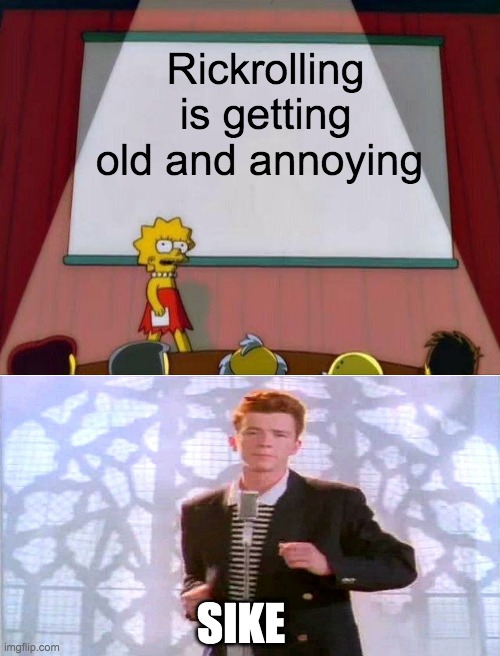 Its getting old | Rickrolling is getting old and annoying; SIKE | image tagged in lisa simpson's presentation | made w/ Imgflip meme maker