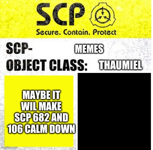 More scp | MEMES; THAUMIEL; MAYBE IT WIL MAKE SCP 682 AND 106 CALM DOWN | image tagged in scp sign generator | made w/ Imgflip meme maker