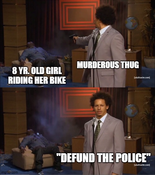 criminals don't obey laws | MURDEROUS THUG; 8 YR. OLD GIRL RIDING HER BIKE; "DEFUND THE POLICE" | image tagged in memes,who killed hannibal | made w/ Imgflip meme maker
