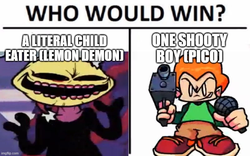 Who would win? |  A LITERAL CHILD EATER (LEMON DEMON); ONE SHOOTY BOY (PICO) | image tagged in pico vs lemon demon,front facing pico,when the lemon is sus,those are the pictures i used | made w/ Imgflip meme maker