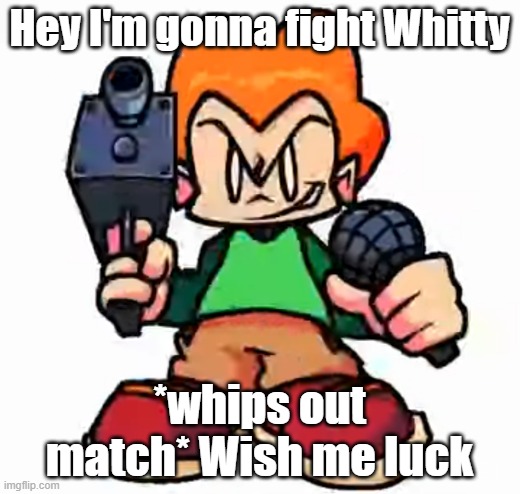 FNF AU | Hey I'm gonna fight Whitty; *whips out match* Wish me luck | image tagged in front facing pico,pico vs whitty | made w/ Imgflip meme maker
