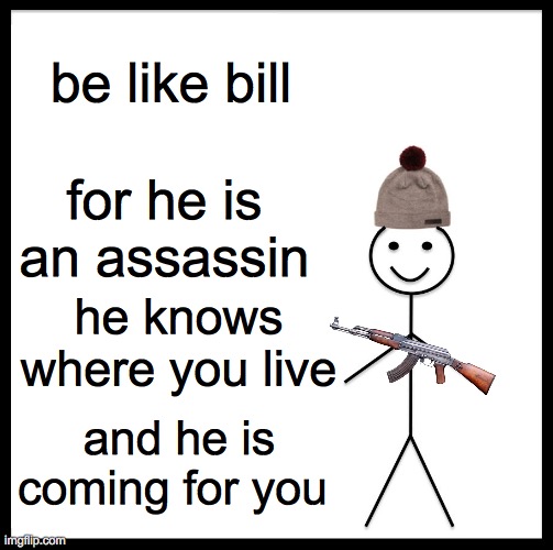 be like Bill cuz he kills | be like bill; for he is an assassin; he knows where you live; and he is coming for you | image tagged in memes,be like bill | made w/ Imgflip meme maker