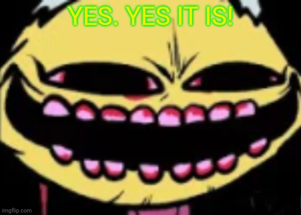 Lenny Lemon Demon | YES. YES IT IS! | image tagged in lenny lemon demon | made w/ Imgflip meme maker