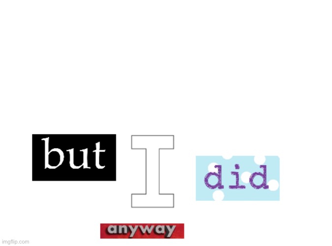 but i did anyway | image tagged in but i did anyway | made w/ Imgflip meme maker