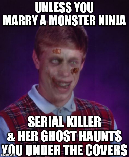 UNLESS YOU MARRY A MONSTER NINJA SERIAL KILLER & HER GHOST HAUNTS YOU UNDER THE COVERS | made w/ Imgflip meme maker