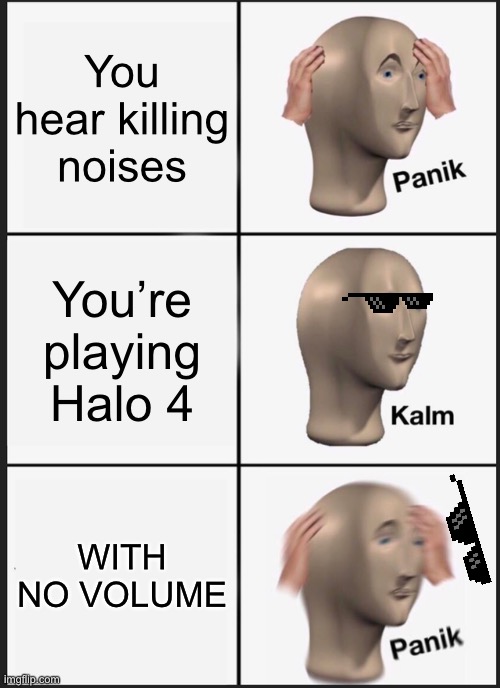 Halo 4 be like | You hear killing noises; You’re playing Halo 4; WITH NO VOLUME | image tagged in memes,panik kalm panik,halo 4,halo 5 | made w/ Imgflip meme maker
