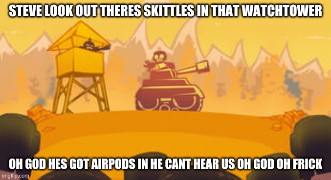 (Btw Skittles is a character jsyk) | STEVE LOOK OUT THERES SKITTLES IN THAT WATCHTOWER; OH GOD HES GOT AIRPODS IN HE CANT HEAR US OH GOD OH FRICK | made w/ Imgflip meme maker