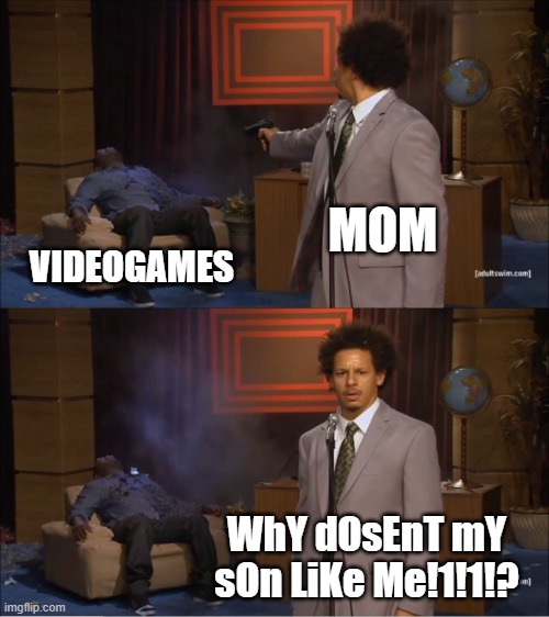 Who Killed Hannibal Meme | MOM; VIDEOGAMES; WhY dOsEnT mY sOn LiKe Me!1!1!? | image tagged in memes,who killed hannibal | made w/ Imgflip meme maker