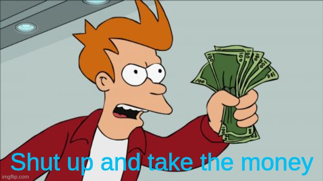 Shut Up And Take My Money Fry Meme | Shut up and take the money | image tagged in memes,shut up and take my money fry | made w/ Imgflip meme maker