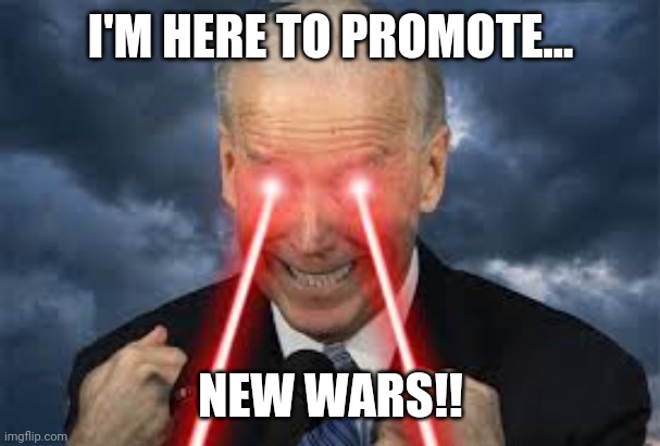 Joe "War Machine" Biden | I'M HERE TO PROMOTE... NEW WARS!! | image tagged in memes | made w/ Imgflip meme maker