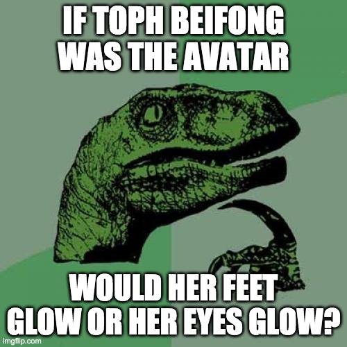 Toph beifong avatar | IF TOPH BEIFONG WAS THE AVATAR; WOULD HER FEET GLOW OR HER EYES GLOW? | image tagged in memes,philosoraptor | made w/ Imgflip meme maker