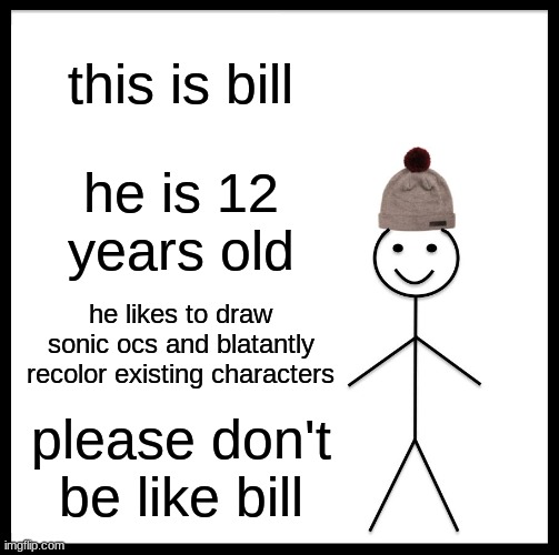 Be Like Bill Meme | this is bill; he is 12 years old; he likes to draw sonic ocs and blatantly recolor existing characters; please don't be like bill | image tagged in memes,be like bill | made w/ Imgflip meme maker