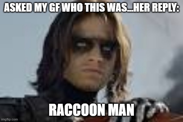 It's the Eyes Isn't it? | ASKED MY GF WHO THIS WAS...HER REPLY:; RACCOON MAN | image tagged in winter soldier eyes | made w/ Imgflip meme maker