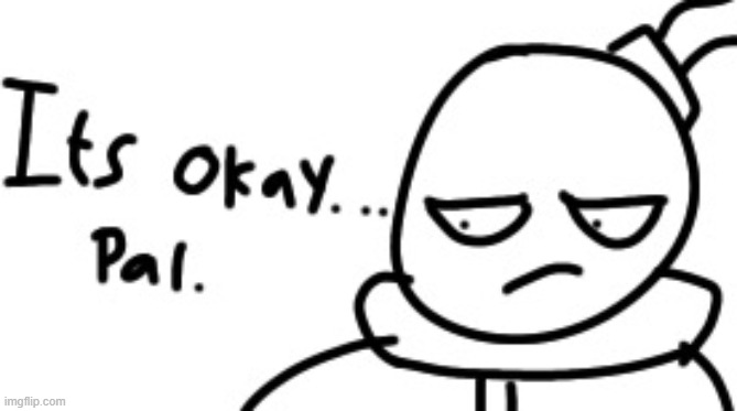 Its okay... pal. | made w/ Imgflip meme maker