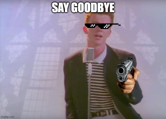 say goodbye | SAY GOODBYE | image tagged in say goodbye | made w/ Imgflip meme maker