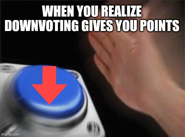 Downvoting gives you points |  WHEN YOU REALIZE DOWNVOTING GIVES YOU POINTS | image tagged in memes,blank nut button,upvotes,downvotes,funny,gifs | made w/ Imgflip meme maker