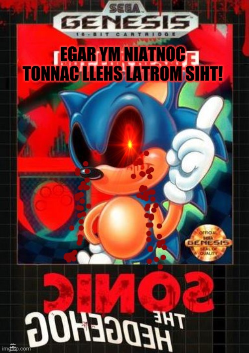 Sonic.exe cannot die... | EGAR YM NIATNOC TONNAC LLEHS LATROM SIHT! THIS MORTAL SHALL CANNOT CONTAIN MY RAGE | image tagged in sonic exe on genesis,sonicexe,sega,genesis,you cannot kill what does not live | made w/ Imgflip meme maker
