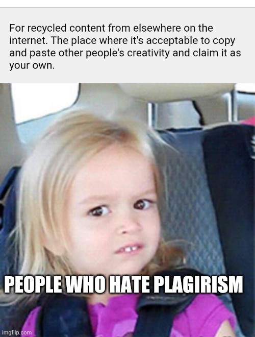 PEOPLE WHO HATE PLAGIRISM | image tagged in confused little girl | made w/ Imgflip meme maker