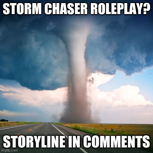 Tornado | STORM CHASER ROLEPLAY? STORYLINE IN COMMENTS | image tagged in tornado | made w/ Imgflip meme maker