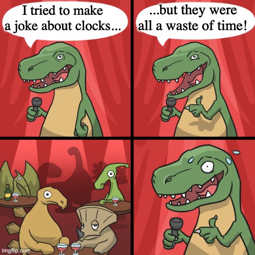 -_- | ...but they were all a waste of time! I tried to make a joke about clocks... | image tagged in bad joke trex,memes,funny,xd,bad pun | made w/ Imgflip meme maker