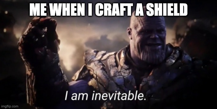 Me when i craft a shield :D | ME WHEN I CRAFT A SHIELD | image tagged in i am inevitable | made w/ Imgflip meme maker