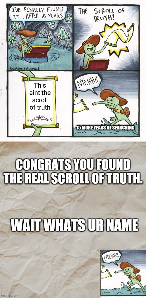 The real scroll of truth |  This aint the scroll of truth; 15 MORE YEARS OF SEARCHING; CONGRATS YOU FOUND THE REAL SCROLL OF TRUTH. WAIT WHATS UR NAME | image tagged in memes,the scroll of truth | made w/ Imgflip meme maker