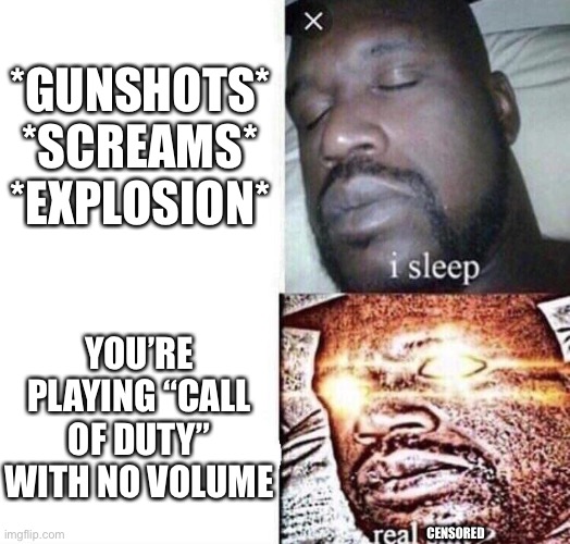 When you play “Call of Duty” with no volume. | *GUNSHOTS* *SCREAMS* *EXPLOSION*; YOU’RE PLAYING “CALL OF DUTY” WITH NO VOLUME; CENSORED | image tagged in i sleep real shit | made w/ Imgflip meme maker