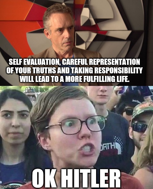 How the left responds to reason. | SELF EVALUATION, CAREFUL REPRESENTATION OF YOUR TRUTHS AND TAKING RESPONSIBILITY WILL LEAD TO A MORE FULFILLING LIFE. OK HITLER | image tagged in jordan peterson,triggered liberal,leftists,crazy,insane,lunatic | made w/ Imgflip meme maker