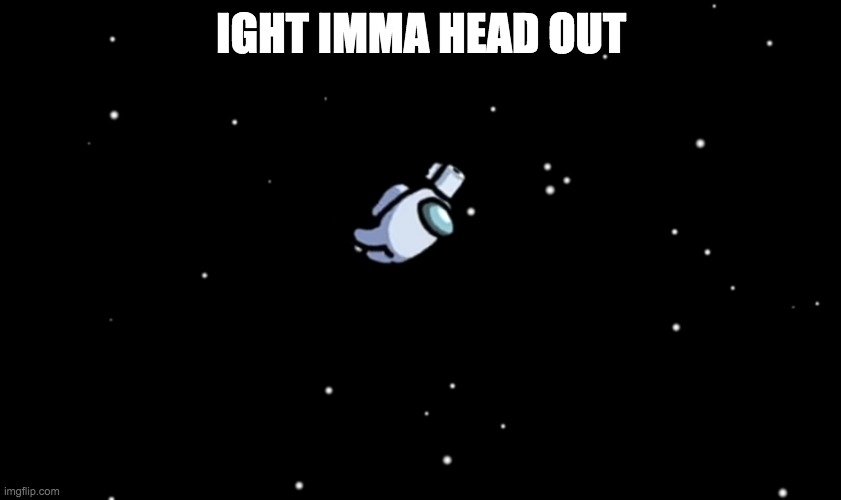 XD | IGHT IMMA HEAD OUT | image tagged in among us ejected | made w/ Imgflip meme maker