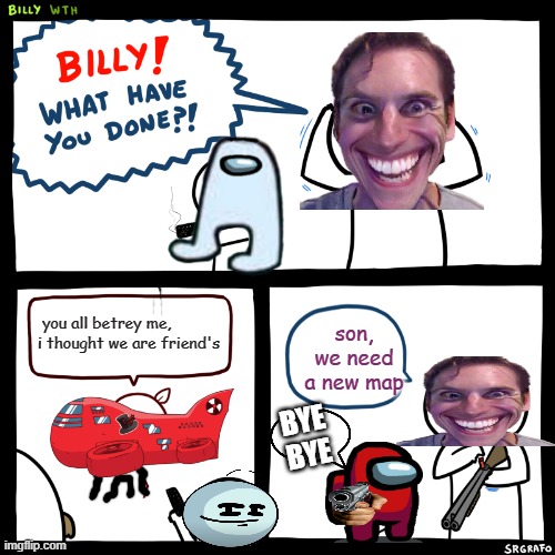 Mercury is the place to kill some one | you all betrey me, i thought we are friend's; son, we need a new map; BYE BYE | image tagged in billy what have you done | made w/ Imgflip meme maker