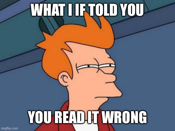 Futurama Fry Meme | WHAT I IF TOLD YOU; YOU READ IT WRONG | image tagged in memes,futurama fry | made w/ Imgflip meme maker